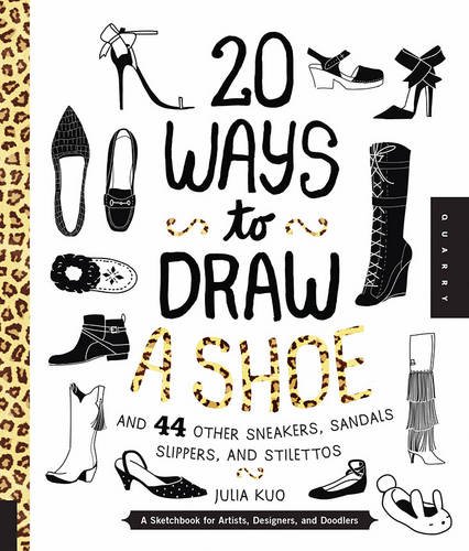 20 Ways to Draw A Shoe and 44 Other Sneakers, Slippers, Stilettos, and Slingbacks: A Sketchbook for Artists, Designers, and Doodlers