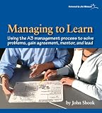 Managing to Learn: Using the A3 Management Process to Solve Problems, Gain Agreement, Mentor, and Lead