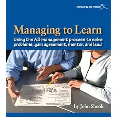 Managing to Learn: Using the A3 Management Process to Solve Problems, Gain Agreement, Mentor, and Lead