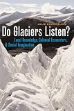 Do Glaciers Listen?: Local Knowledge, Colonial Encounters, and Social Imagination (Canadian Studies Series)