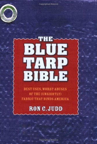 The Blue Tarp Bible: Best Uses, Worst Abuses of the (Unsightly) Fabric That Binds America