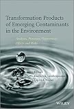 Transformation products of emerging contaminants in the environment : analysis, processes, occurrence, effects and risks