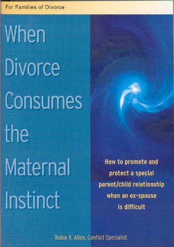 When Divorce Consumes The Maternal Instinct: How To Promote And Protect A Special Parent/child Relationship When An Ex-spouse Is Difficult