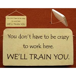 You don't have to be crazy to work here. We'll train you. Ceramic desk plaque - or wall sign, 5' x 2.5'