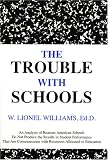 The Trouble With Schools: An Analysis of Reasons American Schools Do Not Produce the Results in Student Performance That Are Commensurate With Resources Allocated to Education