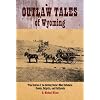 Outlaw Tales of Wyoming: True Stories of the Cowboy State's Most Infamous Crooks, Culprits, and Cutthroats