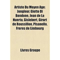 Artiste Du Moyen GE: Jongleur, Giotto Di Bondone, Jean de La Huerta, Gislebert, Girart de Roussillon, Pisanello, Fr Res de Limbourg