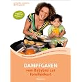 Dampfgaren - vom Babybrei zur Familienkost: Beikost selbstgekocht � einfach & gesund � leckere Familienk�che