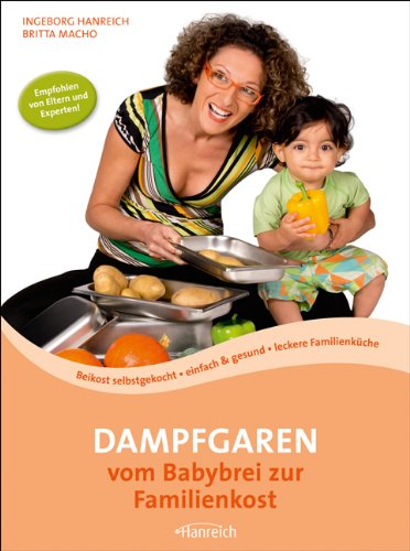 Hanreich Dampfgaren - vom Babybrei zur Familienkost: Beikost selbstgekocht &middot; einfach & gesund &middot; leckere Familienk&uuml;che