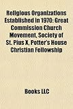 Religious Organizations Established in 1970: Great Commission Church Movement, Society of St. Pius X, Potter's House Christian Fellowship-