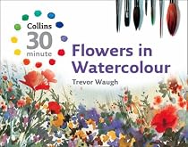 Flowers in Watercolour (Collins 30-Minute Painting Series)