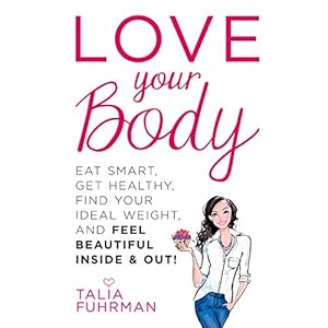 Love Your Body: Eat Smart, Get Healthy, Find Your Ideal Weight, and Feel Beautiful Inside & Out!