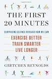 The First 20 Minutes: Surprising Science Reveals How We Can: Exercise Better, Train Smarter, Live Longer