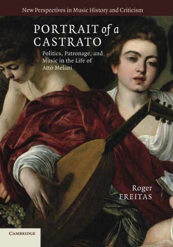 Portrait of a Castrato: Politics, Patronage, and Music in the Life of Atto Melani (New Perspectives in Music History and Criticism)