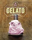 The Art of Making Gelato: 50 Flavors to Make at Home