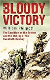 Bloody Victory: The Sacrifice on the Somme and the Making of the Twentieth Century: The Battle, the Myth, the Legacy