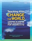 Teaching Kids to Change the World: Lessons to Inspire Social Responsibility for Grades 6-12