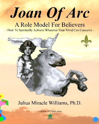 Joan Of Arc: A Role Model For Believers: How To Spiritually Achieve Whatever Your Mind Can Conceive