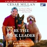 Be the Pack Leader: Use Cesar's Way to Transform Your Dog...and Your Life (Unabridged)
