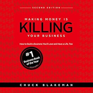 Making Money Is Killing Your Business: How to Build a Business You'll Love and Have a Life, Too - Second Edition