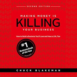 Making Money Is Killing Your Business: How to Build a Business You'll Love and Have a Life, Too - Second Edition