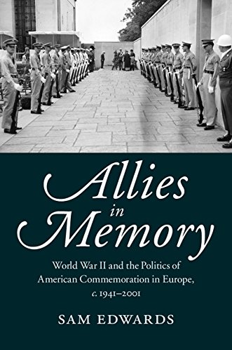 Allies in Memory: World War II and the Politics ofTransatlantic Commemoration, c.1941-2001 (Studies in the Social and Cultural History of Modern Warfare)