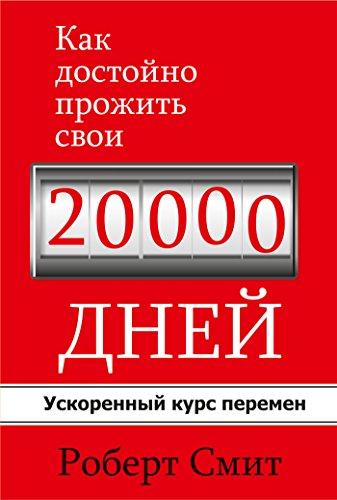Как достойно прожить свои 20 000 дней: Ускоренный курс перемен (Популярная психология) (Russian Edition)
