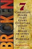 Broken: 7 Christian Rules That Every Christian Ought to Break as Often as Possible