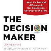 The Decision Maker: Unlock the Potential of Everyone in Your Organization, One Decision at a Time | [Dennis Bakke]