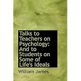 Talks to Teachers on Psychology: And to Students on Some of Life's Ideals