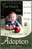 This Means War: Equipping Christian Families for Fostercare or Adoption