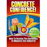 Concrete CONFIDENCE : Develop The Confidence To MONETIZE Any Industry (Self Confidence eBook with Easy Navigation) + Free PDF
