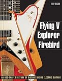 Flying V, Explorer, Firebird - An Odd-shaped History of Gibsons Weird Electric Guitars (Guitar Reference (Backbeat Books))