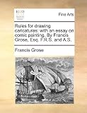 Rules for drawing caricaturas: with an essay on comic painting. By Francis Grose, Esq. F.R.S. and A.S.