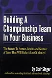 Building a Championship Team in Your Business; the Secrets to Attract, Retain and Nurture a Team that Will Make a Lot of Money!