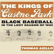 The Kings of Casino Park: Black Baseball in the Lost Season of 1932 | [Thomas Aiello]