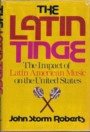The Latin Tinge: The Impact of Latin American Music on the United States, by John Storm Roberts