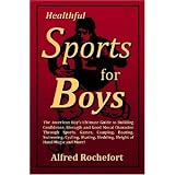 Healthful Sports for Boys: The American Boy's Ultimate Guide to Building Confidence, Strength and Good Moral Character Through Sports, Games, Camping, ... Sledding, Sleight of Hand Magic and More!