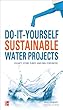 Do-It-Yourself Sustainable Water Projects : Collect, Store, Purify, and Drill for Water (Do It Yourself)