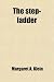The Step-Ladder; A Collection of Prose and Poetry Designed for Use in Children's Classes in Elocution and for Supplementary Reading in Public