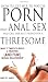 How to Get Her to Watch Porn, Have Anal Sex, and Call Her Best Friend for a Threesome - What it Takes to Build a Trusting (and Fun) Sexual Relationship