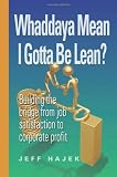Whaddaya Mean I Gotta Be Lean? Building the bridge from job satisfaction to corporate profit