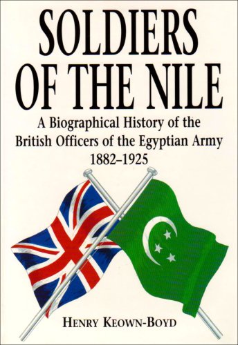 Soldiers of the Nile: Biographical History of the British Officers of the Egyptian Army, 1882-1925