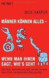 M&auml;nner k&ouml;nnen alles - wenn man ihnen sagt, wie`s geht!: Wie Mann Autoreifen wechselt, den BH mit einer Hand &ouml;ffnet, ein schreiendes Baby beruhigt...