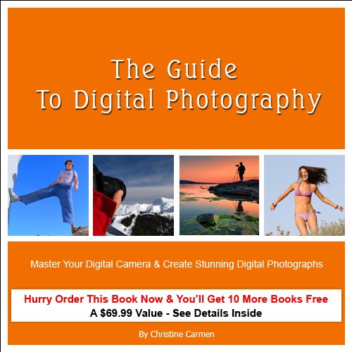 The Guide to Digital Photography:  Master Your Digital Camera &  Create Stunning Digital Photographs