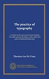 The practice of typography: a treatise on the processes of type-making, the point system, the names, sizes, styles and prices of plain printing types