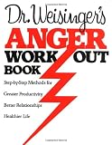 Dr. Weisinger's Anger Work-Out Book: Step-by-Step Methods for Greater Productivity, Better Relationships, Healthier Life