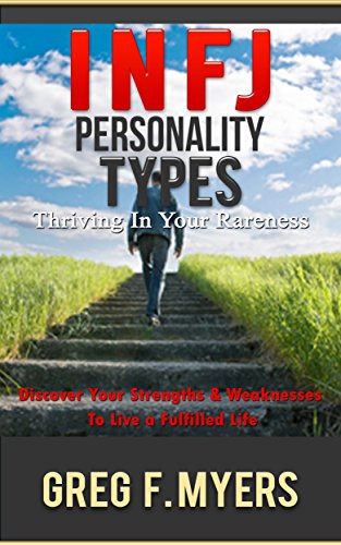 INFJ: Personality Types: Thriving In Your Rareness - Discover Your Strengths & Weaknesses to Live a Fulfilled Life (Myer Briggs Personality Types, Myer Briggs Personality Test)