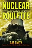 Nuclear Roulette: The Truth about the Most Dangerous Energy Source on Earth