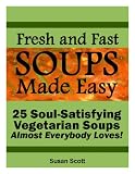 Fresh and Fast Soups Made Easy - 25 Soul-Satisfying Vegetarian Soups Almost Everybody Loves